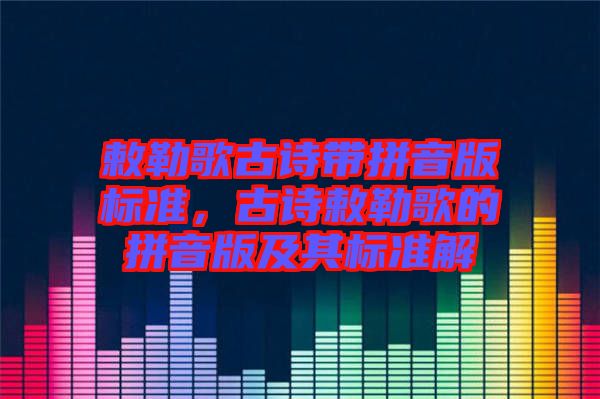 敕勒歌古詩帶拼音版標(biāo)準(zhǔn)，古詩敕勒歌的拼音版及其標(biāo)準(zhǔn)解