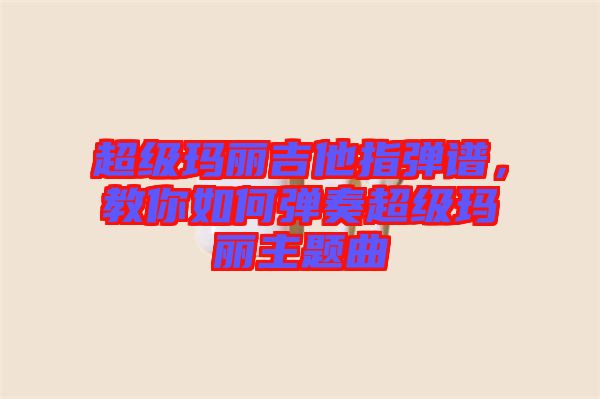 超級瑪麗吉他指彈譜，教你如何彈奏超級瑪麗主題曲