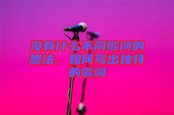 沒有什么不同歌詞的想法，如何寫出獨(dú)特的歌詞