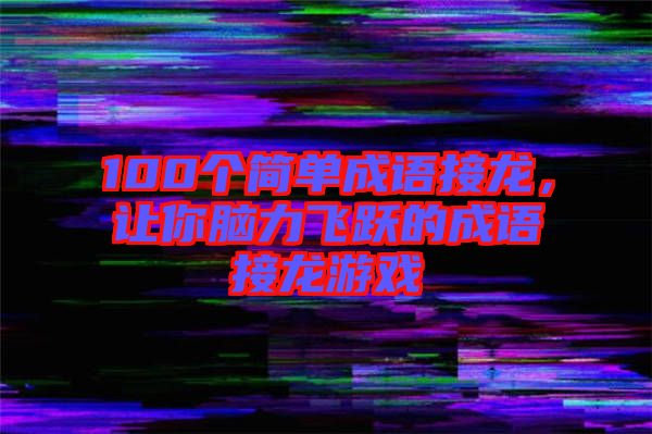 100個(gè)簡(jiǎn)單成語(yǔ)接龍，讓你腦力飛躍的成語(yǔ)接龍游戲