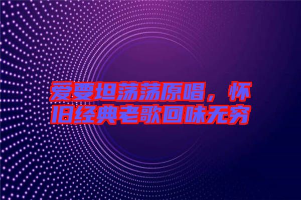 愛要坦蕩蕩原唱，懷舊經(jīng)典老歌回味無窮