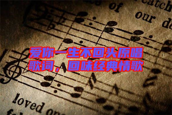 愛你一生不回頭原唱歌詞，回味經(jīng)典情歌