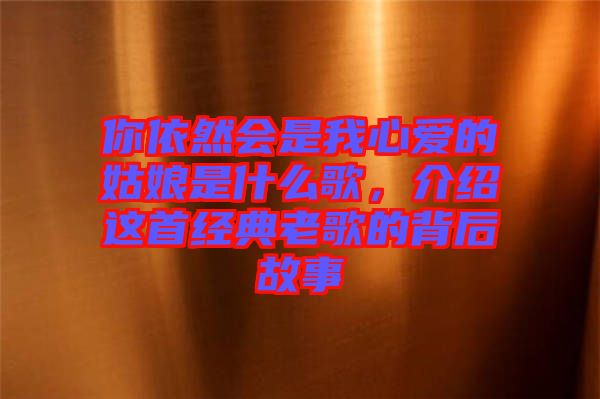 你依然會(huì)是我心愛的姑娘是什么歌，介紹這首經(jīng)典老歌的背后故事