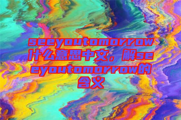 seeyoutomorrow什么意思中文，解seeyoutomorrow的含義