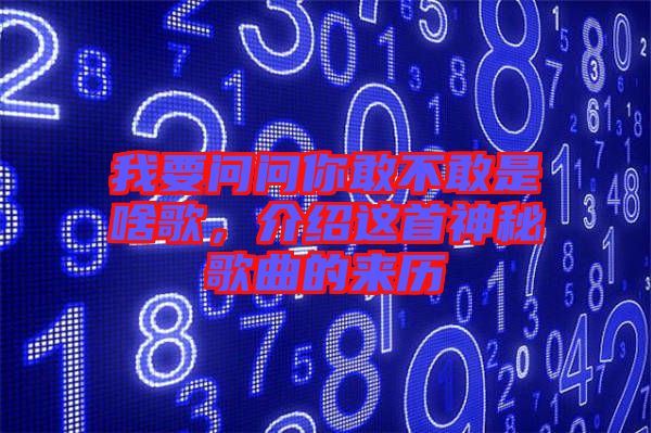 我要問問你敢不敢是啥歌，介紹這首神秘歌曲的來歷