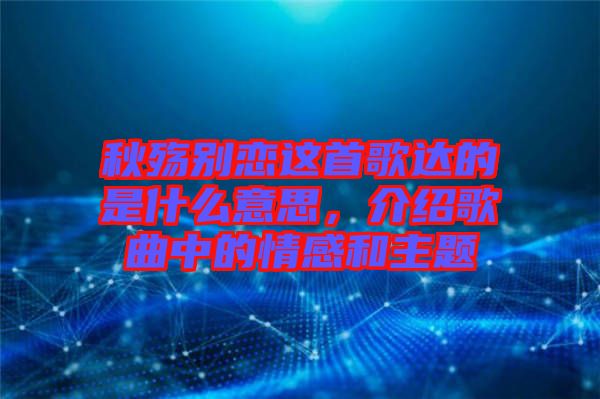 秋殤別戀這首歌達(dá)的是什么意思，介紹歌曲中的情感和主題
