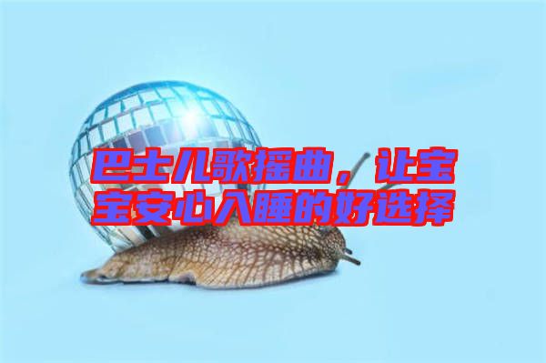 巴士?jī)焊钃u曲，讓寶寶安心入睡的好選擇