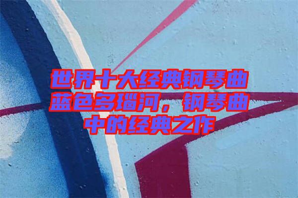 世界十大經(jīng)典鋼琴曲藍(lán)色多瑙河，鋼琴曲中的經(jīng)典之作