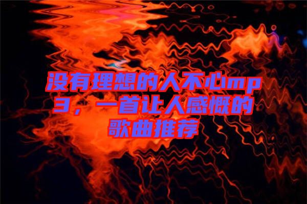 沒有理想的人不心mp3，一首讓人感慨的歌曲推薦