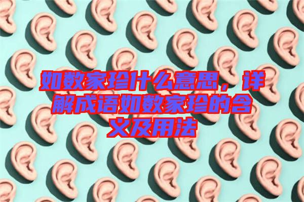 如數(shù)家珍什么意思，詳解成語如數(shù)家珍的含義及用法