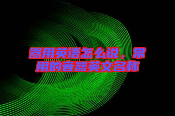 器用英語(yǔ)怎么說(shuō)，常用的音器英文名稱