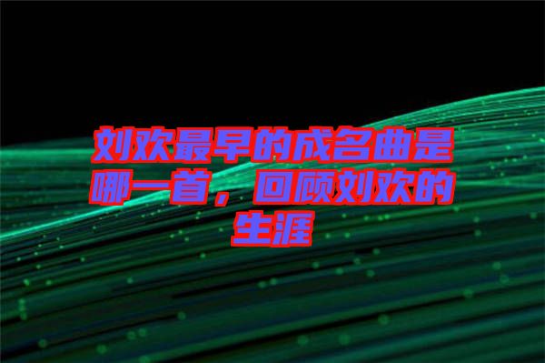 劉歡最早的成名曲是哪一首，回顧劉歡的生涯