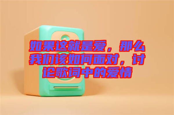 如果這就是愛，那么我們該如何面對，討論歌詞中的愛情