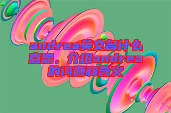 andrea英文名什么意思，介紹andrea的詞源和含義