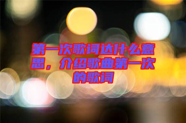 第一次歌詞達(dá)什么意思，介紹歌曲第一次的歌詞