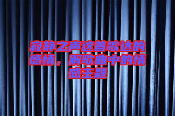 寂靜之聲這首歌達(dá)的感情，解歌曲中的情感主題