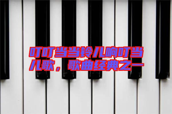 叮叮當(dāng)當(dāng)鈴兒響叮當(dāng)兒歌，歌曲經(jīng)典之一