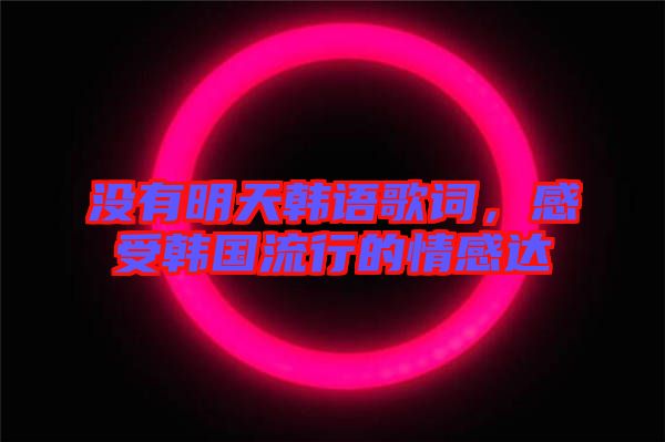 沒有明天韓語歌詞，感受韓國流行的情感達(dá)