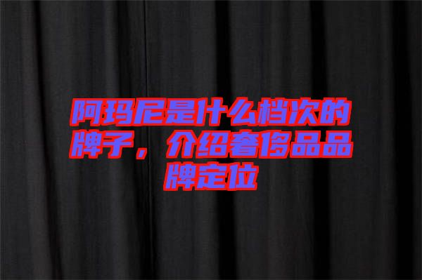 阿瑪尼是什么檔次的牌子，介紹奢侈品品牌定位