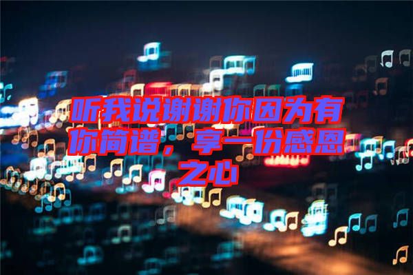 聽我說謝謝你因為有你簡譜，享一份感恩之心