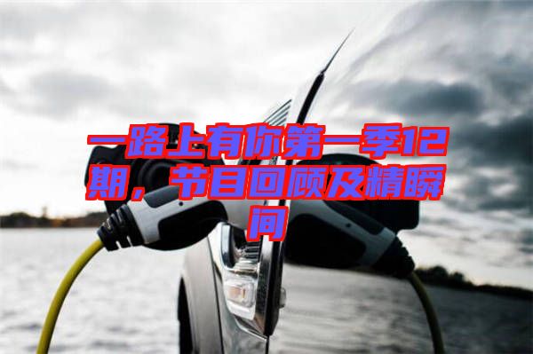 一路上有你第一季12期，節(jié)目回顧及精瞬間