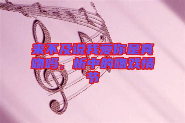 來不及說我愛你是真吻嗎，析中的吻戲情節(jié)