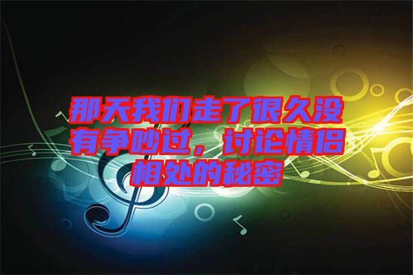 那天我們走了很久沒有爭吵過，討論情侶相處的秘密