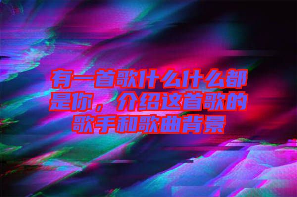 有一首歌什么什么都是你，介紹這首歌的歌手和歌曲背景