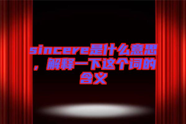 sincere是什么意思，解釋一下這個(gè)詞的含義