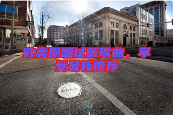 敗類原唱試聽歌曲，享受最新推薦
