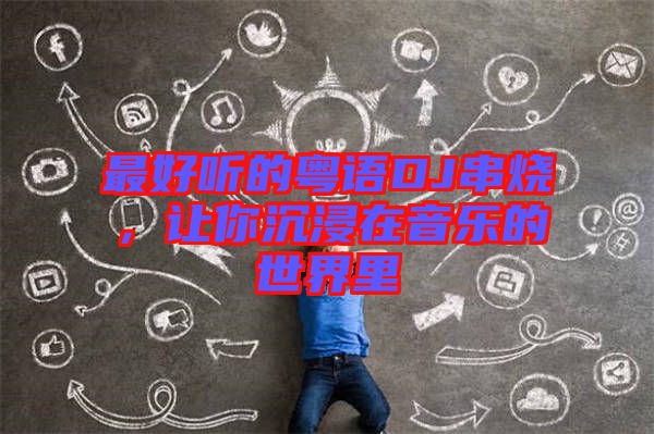 最好聽的粵語DJ串燒，讓你沉浸在音樂的世界里