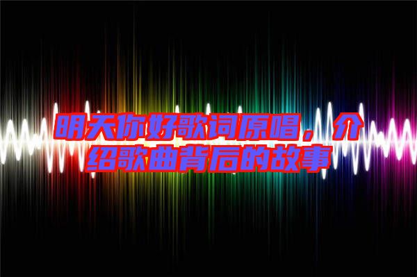 明天你好歌詞原唱，介紹歌曲背后的故事