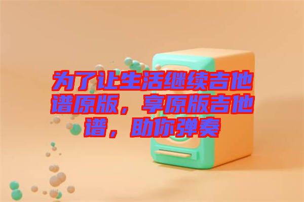 為了讓生活繼續(xù)吉他譜原版，享原版吉他譜，助你彈奏