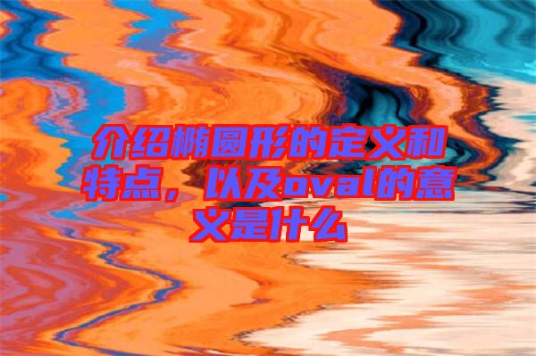 介紹橢圓形的定義和特點，以及oval的意義是什么