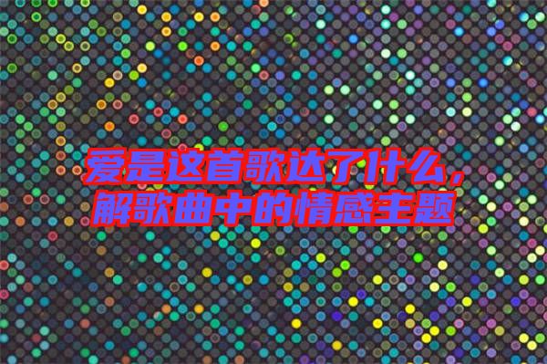 愛(ài)是這首歌達(dá)了什么，解歌曲中的情感主題
