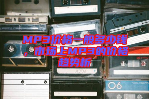 MP3價(jià)格一般多少錢(qián)，市場(chǎng)上MP3的價(jià)格趨勢(shì)析