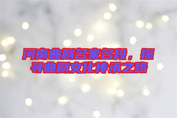 河南曲劇名家名段，探尋曲劇文化傳承之路