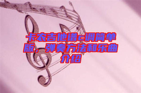 卡農(nóng)吉他譜c調(diào)簡單版，彈奏方法和樂曲介紹