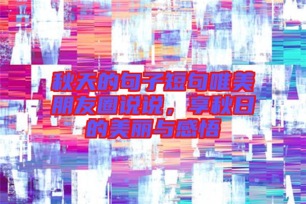 秋天的句子短句唯美朋友圈說(shuō)說(shuō)，享秋日的美麗與感悟