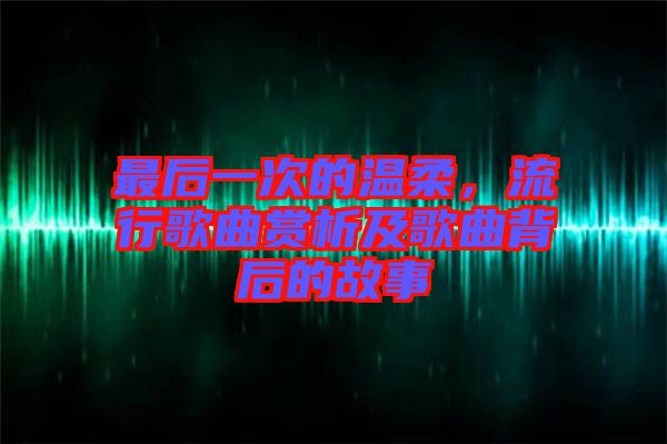 最后一次的溫柔，流行歌曲賞析及歌曲背后的故事