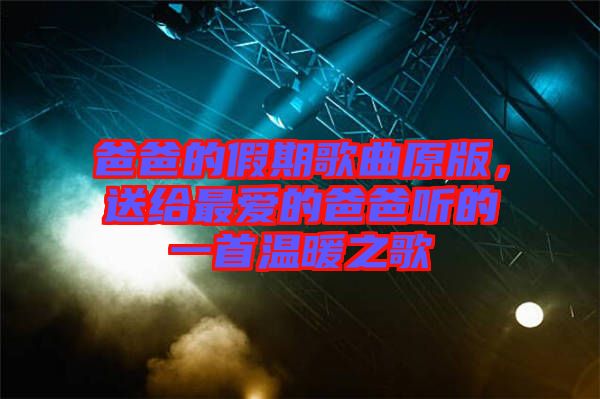 爸爸的假期歌曲原版，送給最?lèi)?ài)的爸爸聽(tīng)的一首溫暖之歌