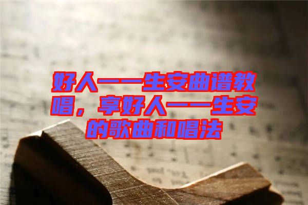 好人一一生安曲譜教唱，享好人一一生安的歌曲和唱法