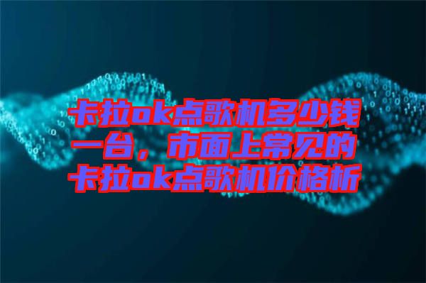卡拉ok點歌機多少錢一臺，市面上常見的卡拉ok點歌機價格析