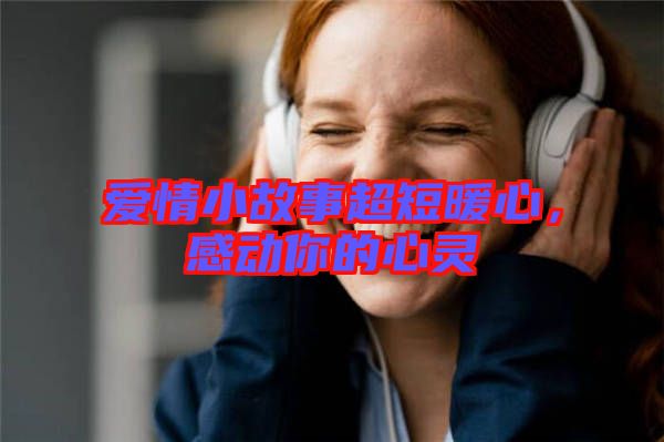 愛情小故事超短暖心，感動你的心靈