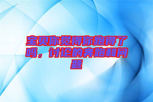 寶貝你覺得你跑得了嗎，討論的奔跑和問題