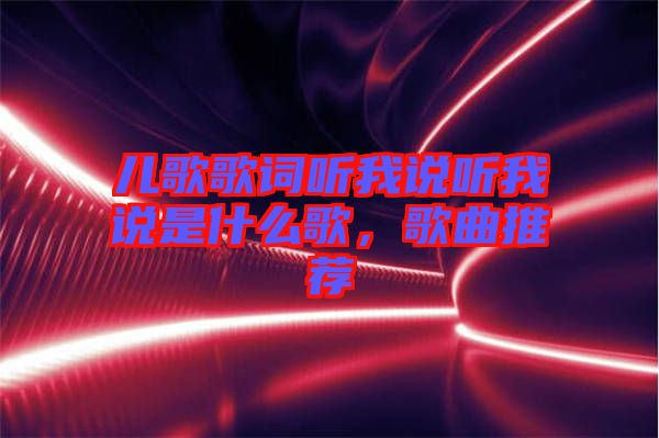 兒歌歌詞聽我說聽我說是什么歌，歌曲推薦