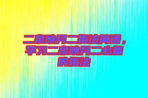 二泉映月二指法簡譜，學(xué)習(xí)二泉映月二必備的指法