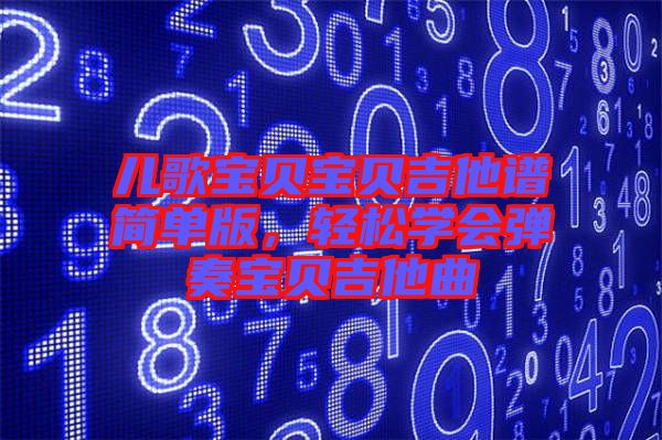 兒歌寶貝寶貝吉他譜簡單版，輕松學(xué)會彈奏寶貝吉他曲