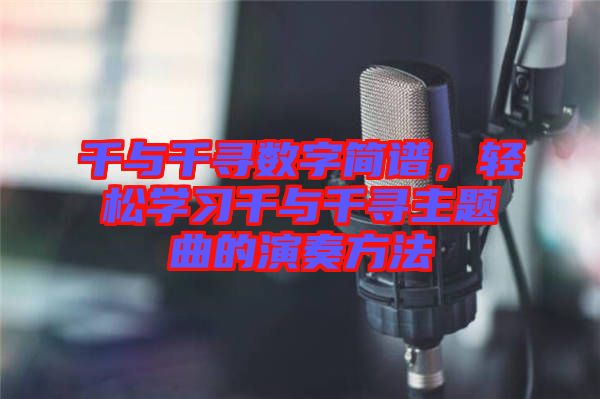 千與千尋數(shù)字簡(jiǎn)譜，輕松學(xué)習(xí)千與千尋主題曲的演奏方法