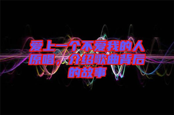 愛上一個(gè)不愛我的人原唱，介紹歌曲背后的故事
